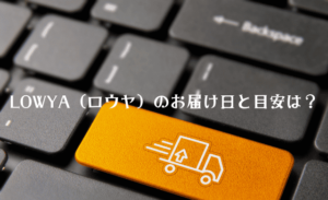 LOWYA（ロウヤ）のお届け日と目安は？日付指定はいつからできる