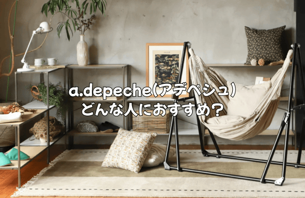 結論：a.depeche(アデペシュ)の家具はどんな人におすすめ？