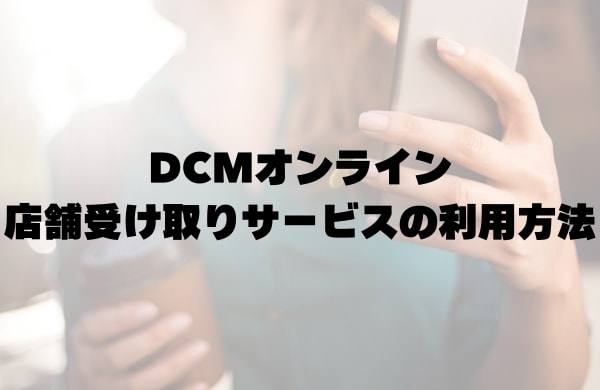 DCMオンラインの店舗受け取りサービスの利用方法