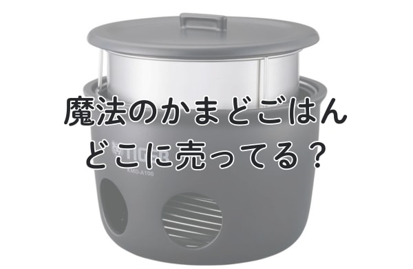 魔法のかまどごはんはどこで売ってる？買える通販は？