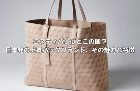 エスティバンはどこの国のバッグブランド？日本発の上質バッグブランド、その魅力と特徴を徹底解説