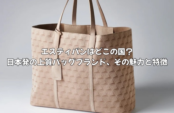 エスティバンはどこの国のバッグブランド？日本発の上質バッグブランド、その魅力と特徴を徹底解説