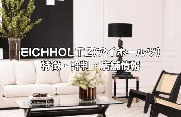 EICHHOLTZ(アイホールツ)の評判は？特徴から日本の店舗情報まで、ブランドの魅力を徹底解説