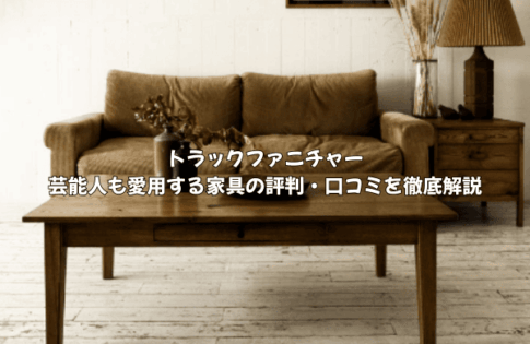 芸能人も愛用！トラックファニチャーの家具はなぜ人気？口コミ・評判から隠された魅力を徹底解説