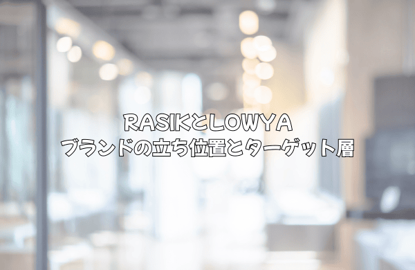 RASIKとLOWYAとは？ブランドの立ち位置とターゲット層