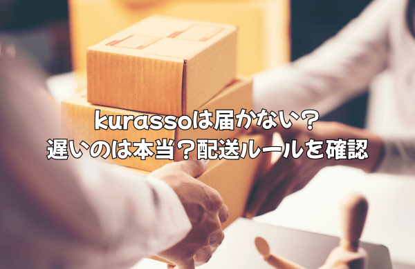 「届かない」「遅い」は本当か？kurassoの配送ルールとキャンセル対策