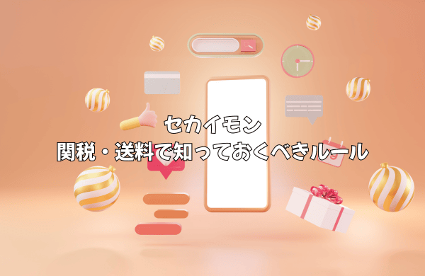 セカイモンの関税・送料で「最悪」を避けるために知るべきルール