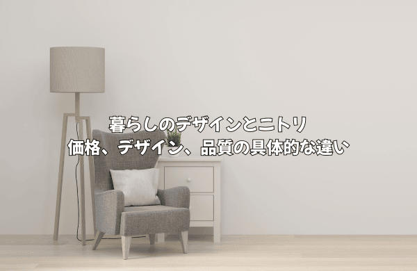 暮らしのデザインとニトリの価格、デザイン、品質の具体的な違い