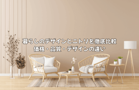 【徹底比較】暮らしのデザイン vs ニトリ！価格・品質・デザインの違いをインテリアデザイナーが解説