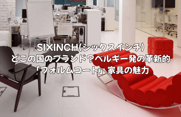 SIXINCH(シックスインチ)はどこの国のブランド?ベルギー発の革新的「フォルムコート」家具の魅力