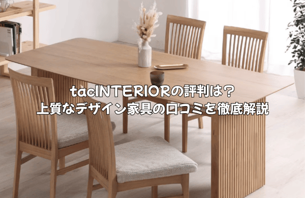 tacINTERIORの評判は？上質なデザイン家具の口コミを家具専門家が徹底解説