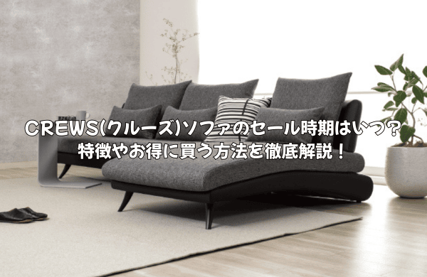 CREWS(クルーズ)ソファのセール時期はいつ？特徴やお得に買う方法を徹底解説！